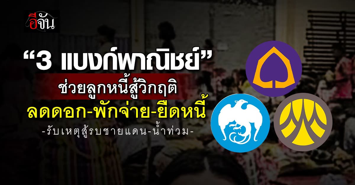 3 แบงก์พาณิชย์ รับเหตุชายแดน-น้ำท่วม ลดดอก-พักจ่าย-ยืดหนี้