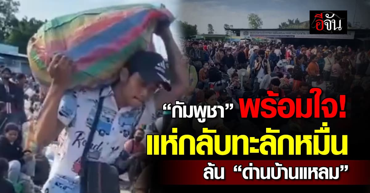 กัมพูชาล้นหมื่นแห่กลับบ้าน ทะลัก “ด่านบ้านแหลม”