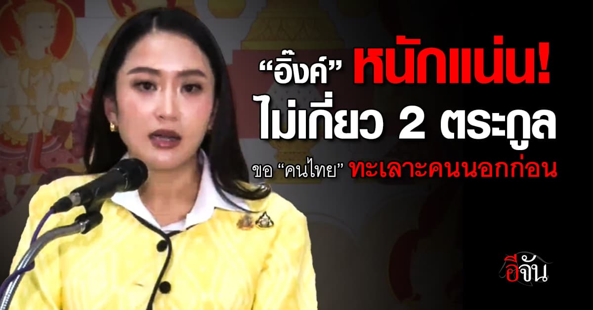 “อิ๊งค์” ยัน ไม่เกี่ยว 2 ตระกูลทะเลาะ ปมปะทะชายแดน