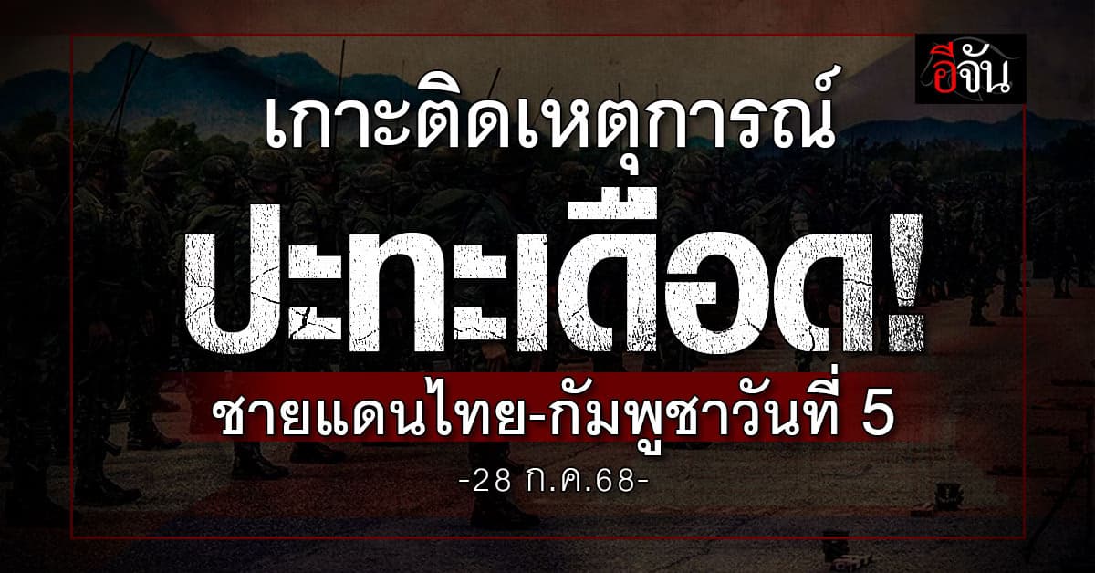 เกาะติดเหตุการณ์ปะทะเดือด! ชายแดนไทย-กัมพูชาวันที่ 5