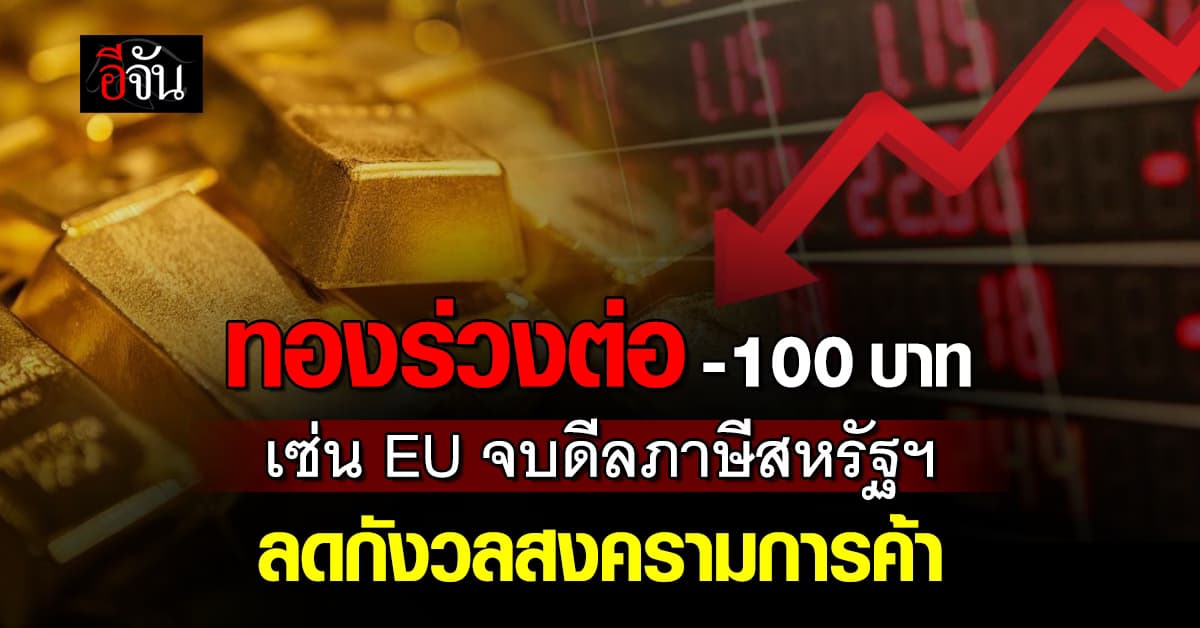 ทองร่วงต่อ -100 บาท เซ่น EU จบดีลภาษีสหรัฐฯ ลดกังวลสงครามการค้า