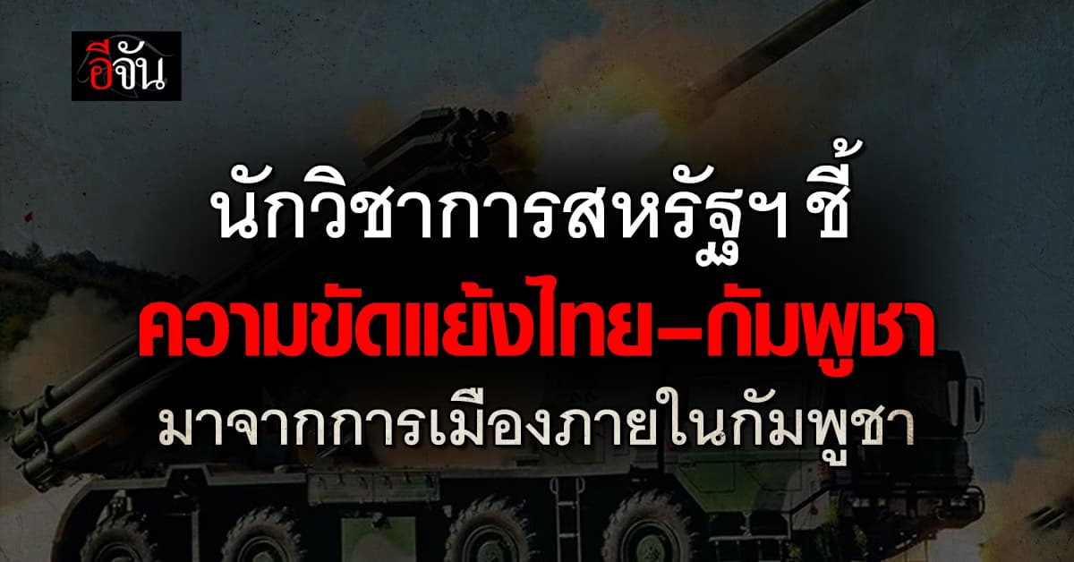 นักวิชาการสหรัฐฯ ชี้ ความขัดแย้งไทย–กัมพูชา มาจากการเมืองภายในกัมพูชา