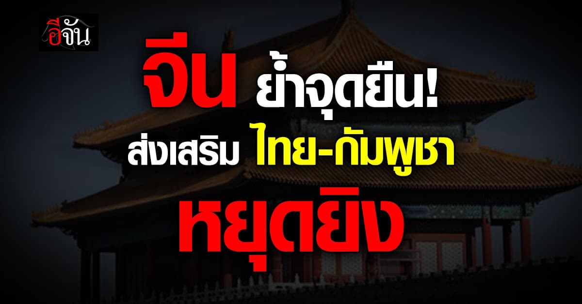 จีนรักษาบทบาทเชิงสร้างสรรค์ ส่งเสริม ไทย-กัมพูชา หยุดยิง