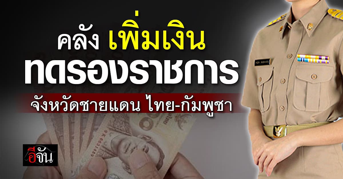 คลัง เพิ่มเงินทดรองราชการ จังหวัดชายแดน ไทย-กัมพูชา จังหวัดละ 100 ล้านบาททันที