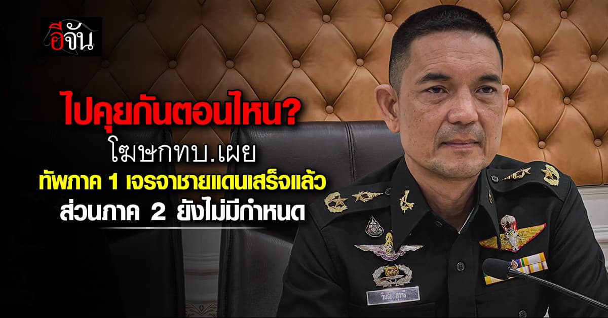 โฆษก ทบ. เผย เจรจาชายแดน ชุดของทัพภาค 1 จบไปแล้ว เหลือทัพภาค 2 ยังไม่กำหนด