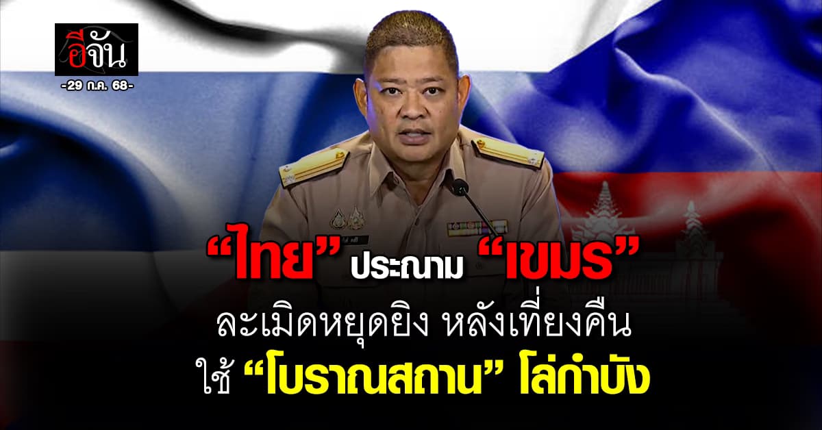 ศบ.ทก. ประณาม “เขมร” ละเมิดหยุดยิง ใช้ “โบราณสถาน” กำบัง
