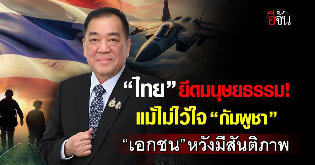 เอกชน หวังมีสันติภาพ “ไทย” ยึดมนุษยธรรม แม้ไม่ไว้ใจ “กัมพูชา”