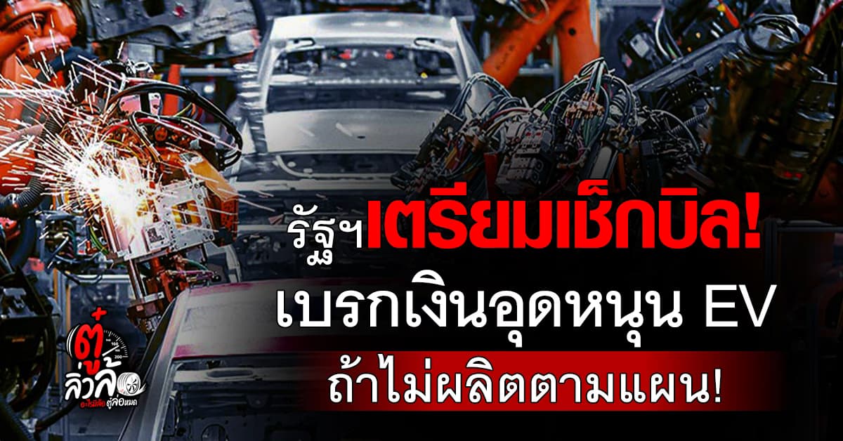 รัฐเตรียมเช็กบิล! ค่าย EV ไม่ผลิตตามแผน หยุดเงินอุดหนุนทันที