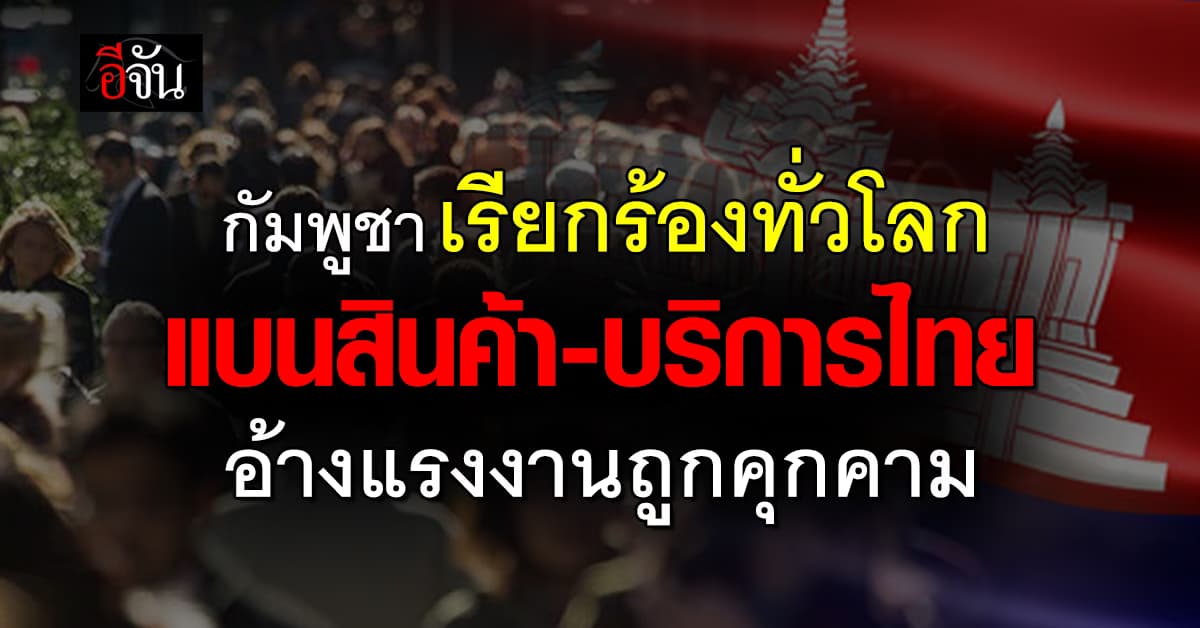 กระทรวงแรงงานกัมพูชา ออกจดหมายเรียกร้องทั่วโลกแบนสินค้า – บริการไทย อ้างแรงงานถูกคุกคาม 
