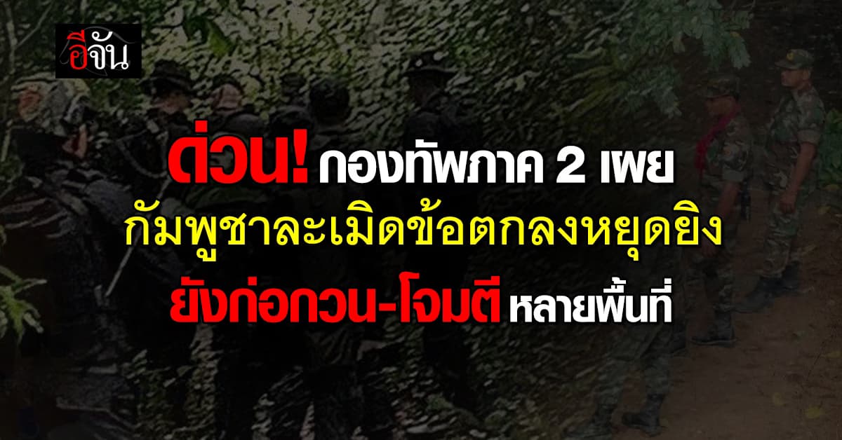 ด่วน! กองทัพภาค 2 เผย กัมพูชา ละเมิดข้อตกลงหยุดยิง พบ ยังก่อกวน-โจมตีไทยหลายพื้นที่ 