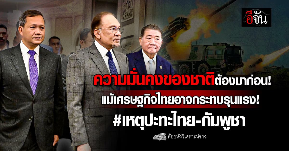 ความมั่นคงของชาติต้องมาก่อน! แม้เศรษฐกิจไทยอาจกระทบรุนแรง จากเหตุปะทะไทย-กัมพูชา