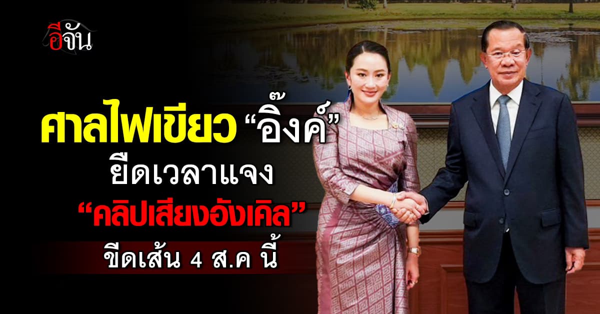 ศาลรัฐธรรมนูญ ไฟเขียว “อิ๊งค์” ยืดเวลาแจงคลิปเสียงฮุน เซน