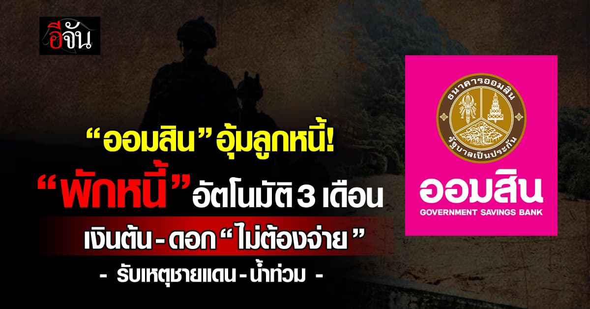 ออมสิน ออกมาตรการ “พักหนี้” อัตโนมัติ 3 เดือน เงินต้น-ดอก “ไม่ต้องจ่าย”