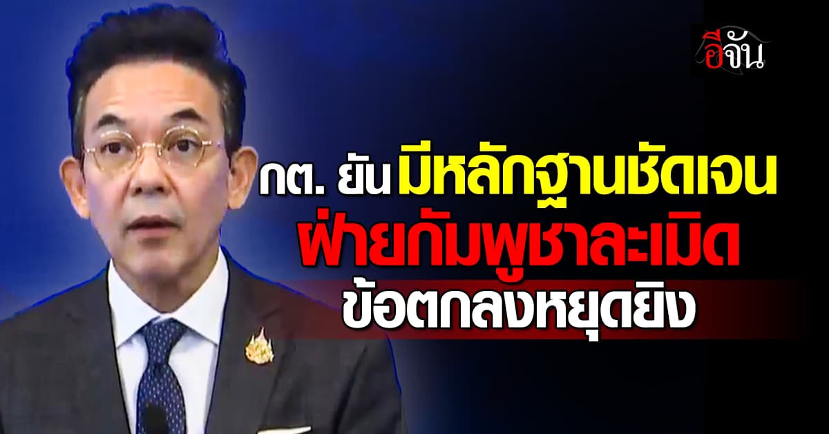 กต. ยัน มีหลักฐานชัดเจน ฝ่ายกัมพูชาละเมิดข้อตกลงหยุดยิงและบิดเบือนข้อมูลเท็จ 