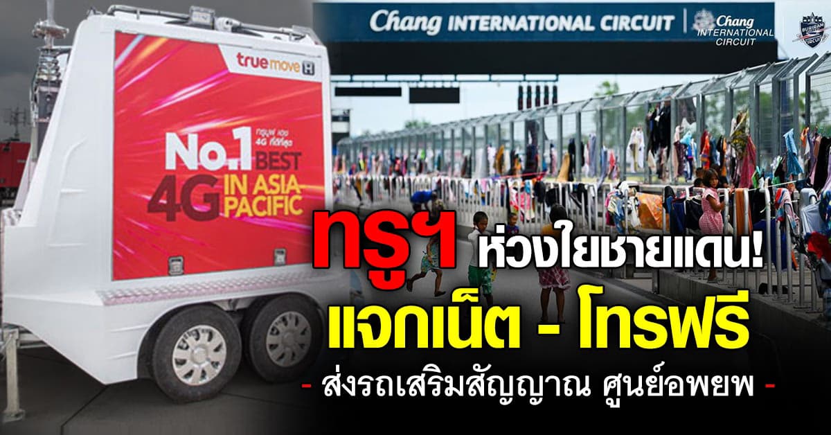 ทรูฯ ห่วงใยชายแดน! แจกเน็ต-โทรฟรี พร้อมส่งรถเสริมสัญญาณศูนย์อพยพ