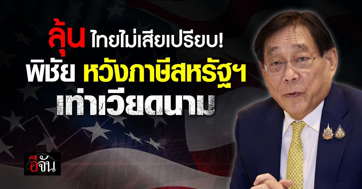 ลุ้นไทยไม่เสียเปรียบ! ‘พิชัย’ หวังภาษีสหรัฐฯ  เท่าเวียดนาม