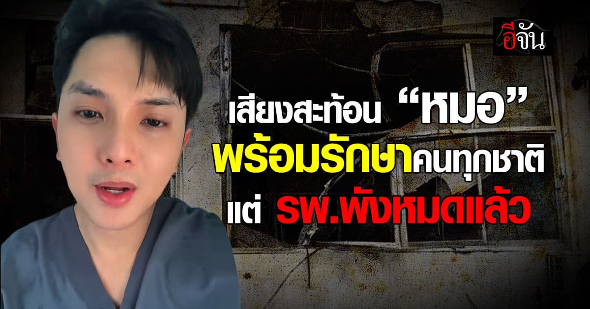 เสียงจากด่านหน้า “หมอดิว” ระบาย พร้อมรักษาคนทุกชาติ แต่ รพ.พังหมดแล้ว