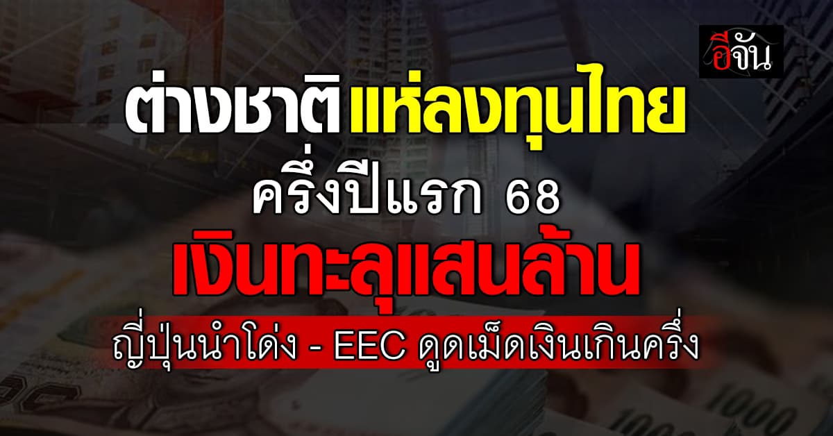 ต่างชาติแห่ลงทุนไทย ครึ่งปี 68 ทะลุแสนล้าน ญี่ปุ่นนำโด่ง