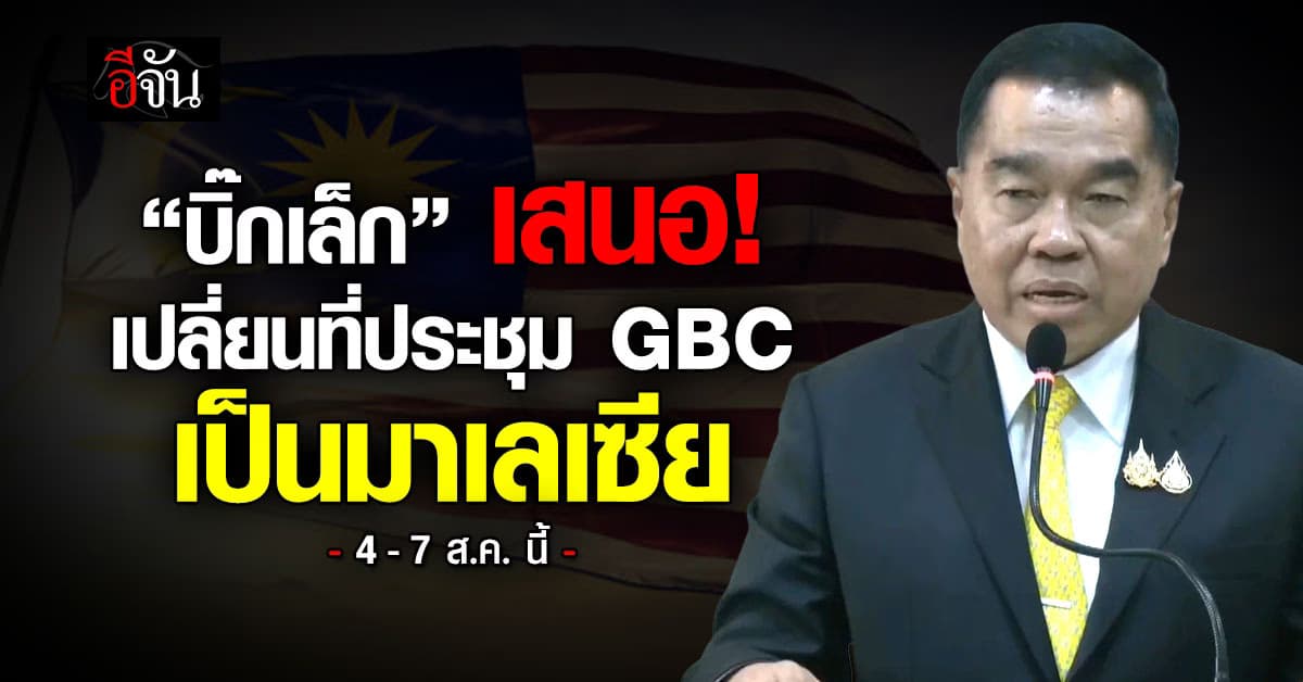 บิ๊กเล็ก เสนอ กัมพูชา เปลี่ยนที่ประชุม GBC เป็นมาเลเซีย