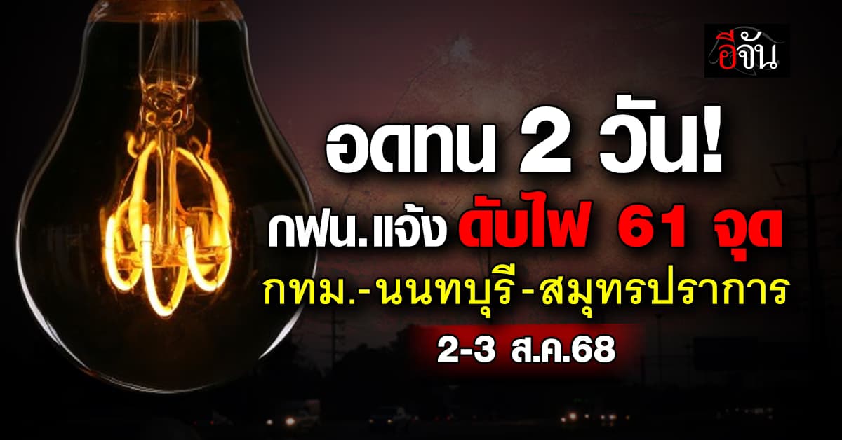 การไฟฟ้านครหลวง ประกาศดับไฟ  61 แห่ง ในวันหยุดที่ 2-3 ส.ค.68 นี้