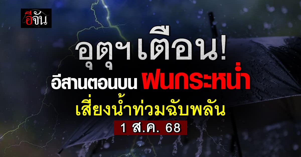 สภาพอากาศวันนี้ 1 ส.ค. 68 ไทยฝนเริ่มน้อย แต่อีสานบนยังหนัก!