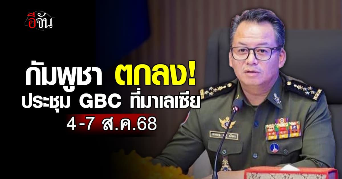 กัมพูชา ตกลง! จัดการประชุม GBC ที่มาเลเซีย วันที่ 4-7 ส.ค.68 