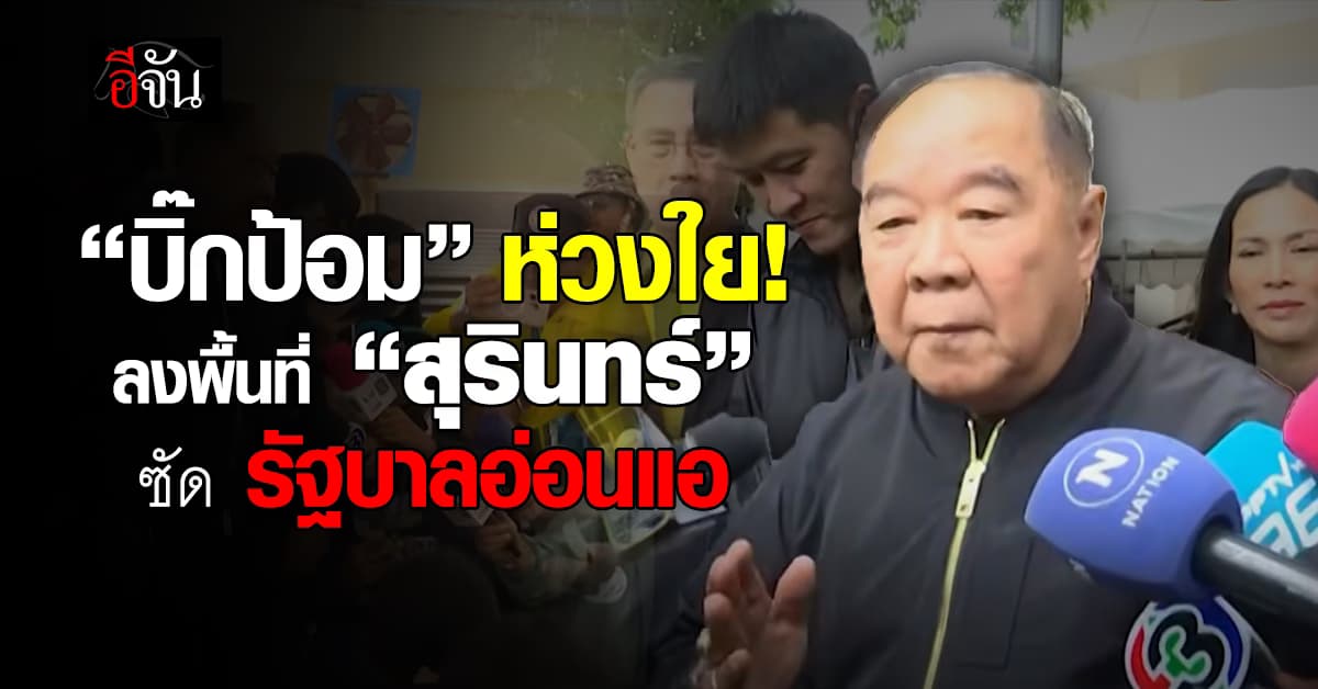 บิ๊กป้อม ลงพื้นที่สุรินทร์ ซัดรัฐบาลอ่อนแอ