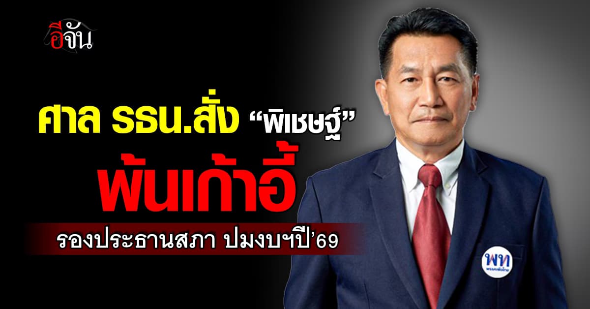 ศาล รธน. สั่ง “พิเชษฐ์” พ้นเก้าอี้ รองประธานสภา ปมงบฯปี 69