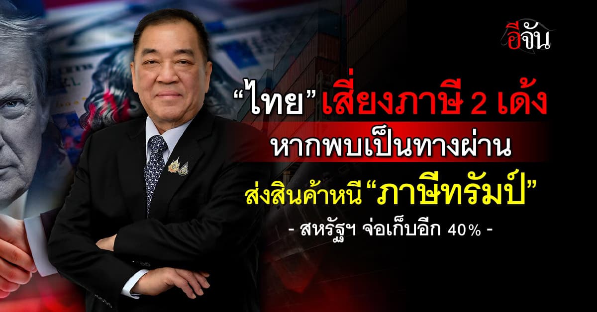 “ไทย” เสี่ยงภาษี 2 เด้ง หากพบเป็นทางผ่านส่งสินค้าหนี “ภาษีทรัมป์”
