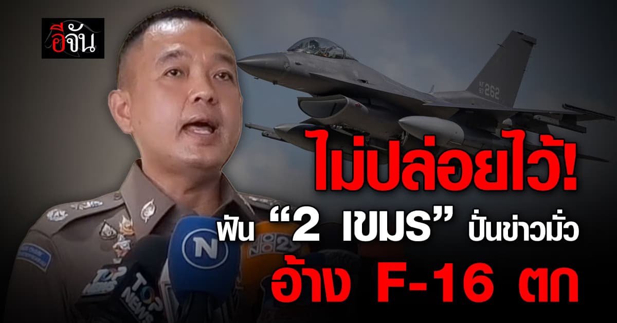 ไซเบอร์เอาผิด 2 กัมพูชา ปั่นข่าวปลอม F-16 ร่วง