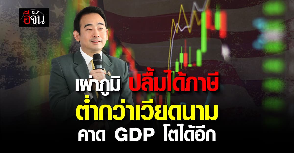 “เผ่าภูมิ” ปลื้มได้ภาษีต่ำกว่าเวียดนาม ได้เปรียบคู่แข่ง คาด GDP โตได้อีก