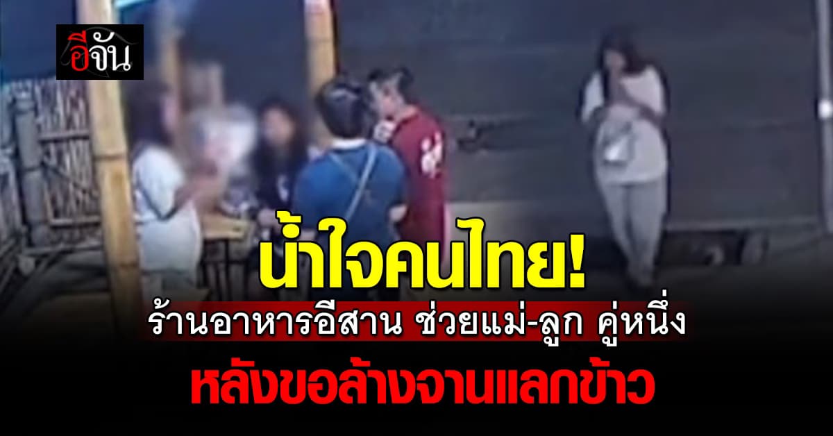 น้ำใจ! ร้านอาหารอีสาน ช่วยแม่-ลูก หลังมาขอล้างจานแลกข้าวกิน 