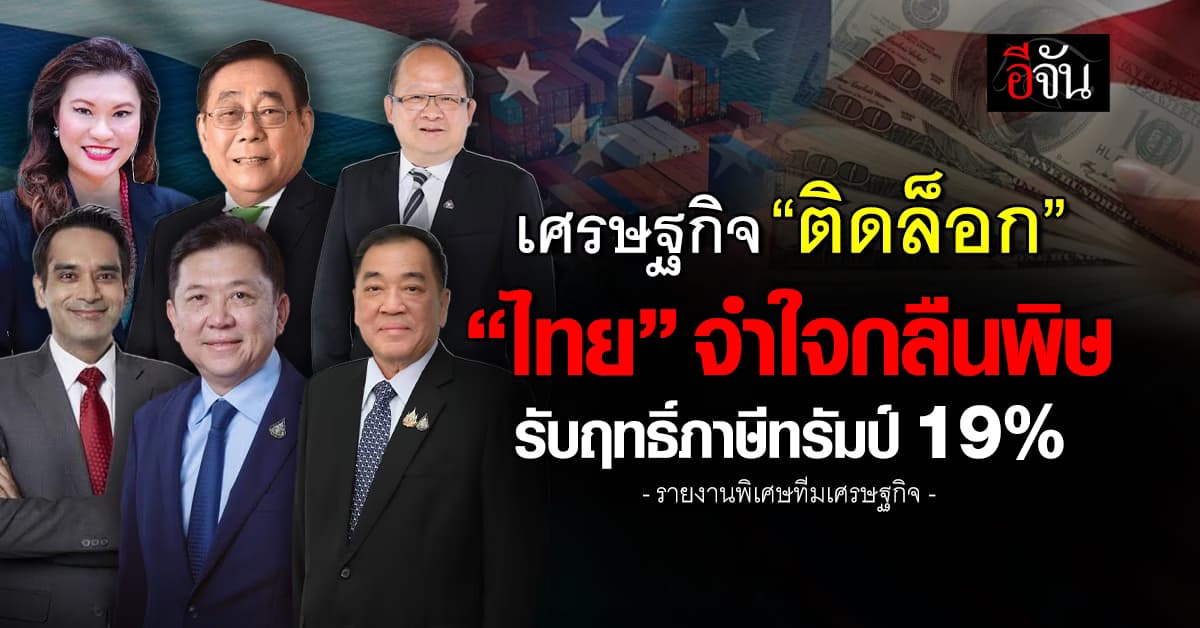 เศรษฐกิจ “ติดล็อก” ไทย จำใจกลืนพิษรับฤทธิ์ภาษีทรัมป์ 19%
