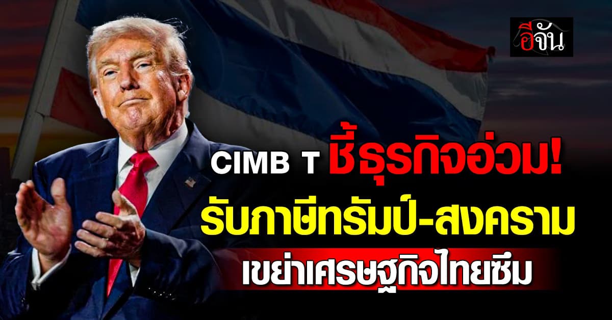 CIMB T ชี้ธุรกิจอ่วม! รับภาษีทรัมป์-สงคราม เขย่าเศรษฐกิจไทยซึม