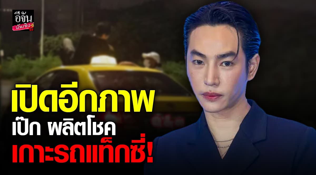 เพจดัง เปิดอีกภาพ เป๊ก ผลิตโชค เกาะหน้ารถแท็กซี่ พร้อมด่ากราด-กรี๊ดใส่รปภ.