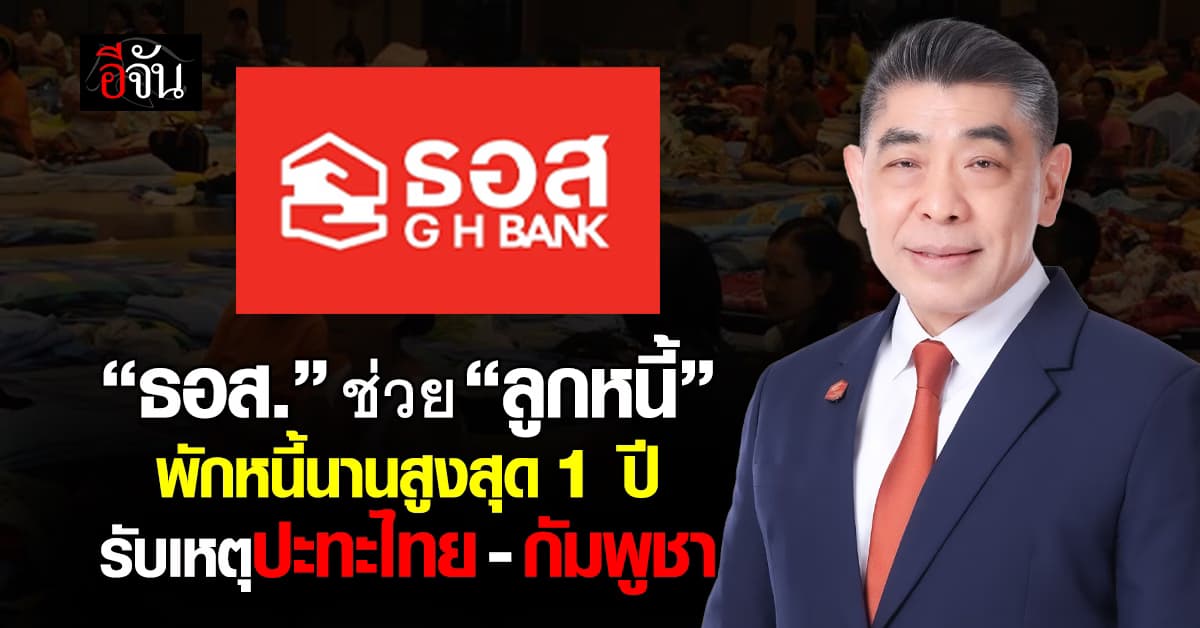 ธอส. ช่วย “ลูกหนี้” พักหนี้นานสูงสุด 1 ปี รับเหตุปะทะไทย-กัมพูชา