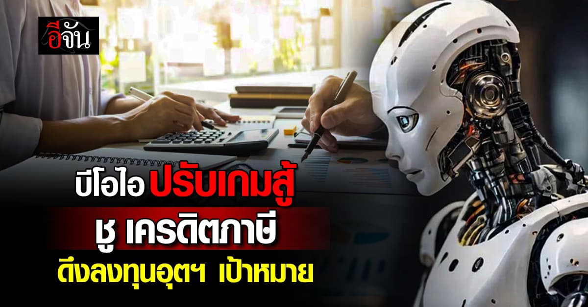 บีโอไอ ปรับเกมสู้ ชู “เครดิตภาษี” ดึงดูดลงทุนอุตสาหกรรมเป้าหมาย