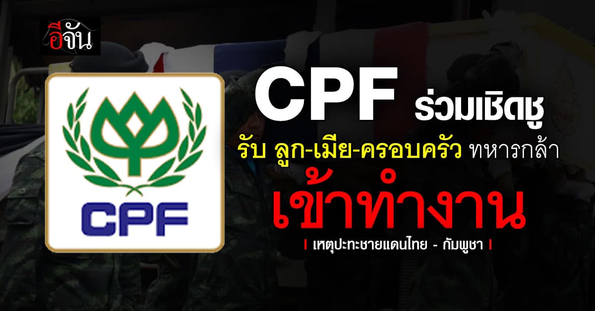 CPF เปิดรับบุตร คู่สมรส – ครอบครัว เหล่าทหารเหยื่อปะทะชายแดน เข้าทำงาน