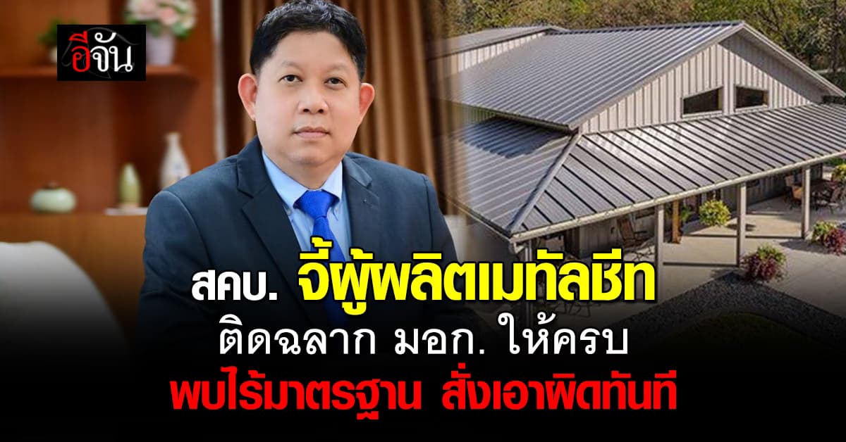 สคบ. จี้ผู้ผลิตหลังคา “เมทัลชีท” ติดฉลาก มอก. ให้ครบ พบไร้คุณภาพเอาผิดทันที