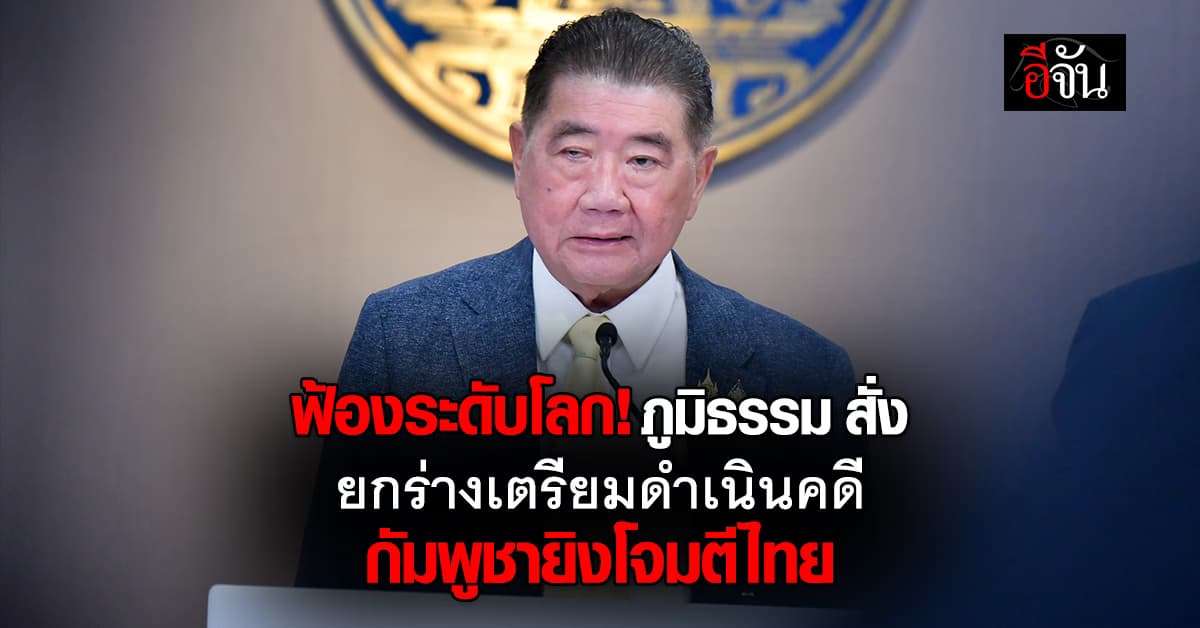 “ภูมิธรรม” สั่ง ครม. ยกร่างเตรียมฟ้อง อาญา แพ่ง ระดับโลกหลังกัมพูชาเปิดฉากยิงไทย