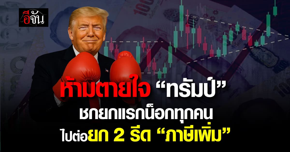 ห้ามตายใจ “ทรัมป์”  ขึ้นภาษียกแรกชนะทุกคน ลุ้นไปต่อยก 2 รีด “ภาษีเพิ่ม”
