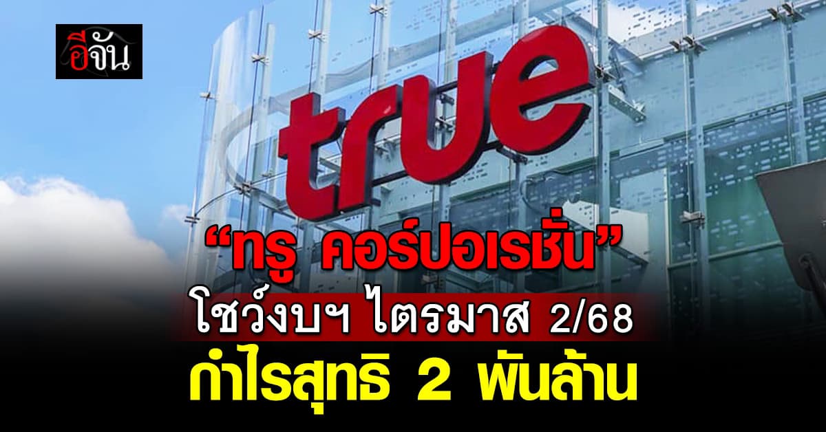 ทรู คอร์ปอเรชั่น โชว์งบฯ ไตรมาส 2/68 กำไรสุทธิ 2 พันล้าน