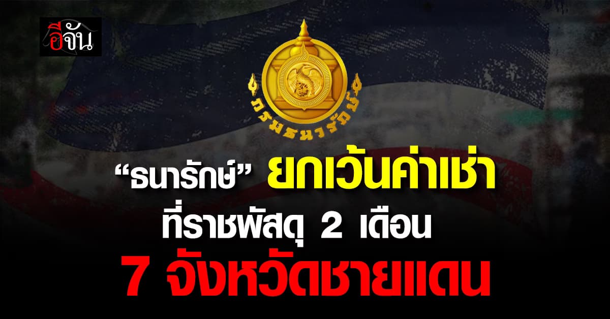 “ธนารักษ์” ยกเว้นค่าเช่าที่ราชพัสดุนาน 2 เดือน ช่วย ปชช. 7 จังหวัดชายแดนไทย-กัมพูชา