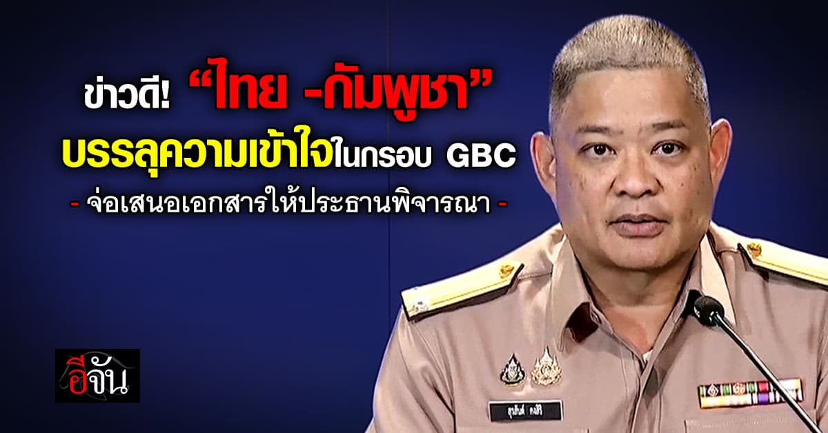 สัญญาณที่ดี! ไทย–กัมพูชา บรรลุความเข้าใจการประชุม GBC เเล้ว