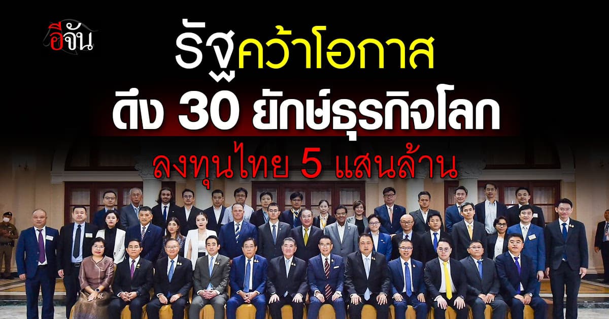 “รัฐบาล” คว้าโอกาส ดึง 30 ยักษ์ธุรกิจโลก ลงทุนไทย 5.5 แสนล้านบาท