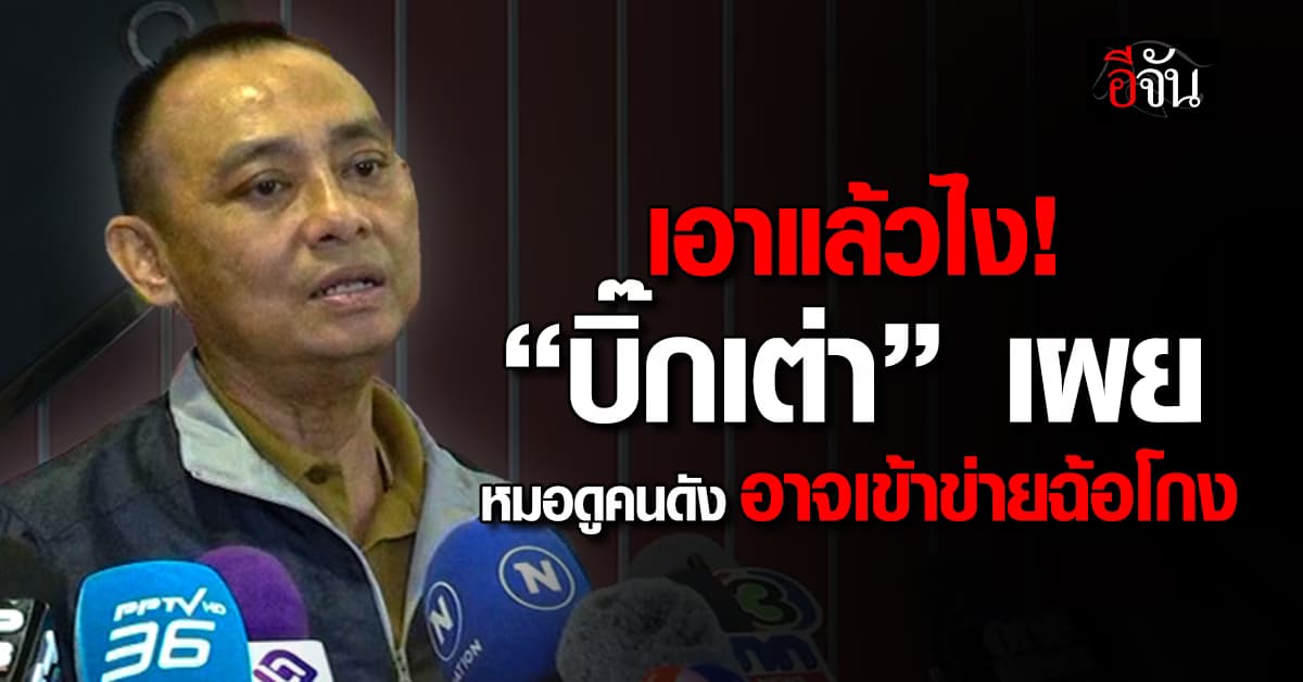 เอาแล้วไง! “บิ๊กเต่า” เผย หมอดูคนดัง อาจเข้าข่ายฉ้อโกง เร่งตรวจสอบบัญชีเงินบริจาควัด 