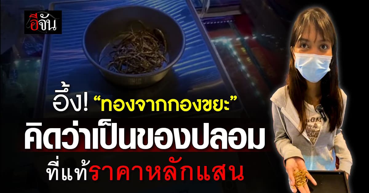 เกินคาด! สาวนำทองที่พ่อได้จากกองขยะ มาตรวจสอบ กลับกลายเป็นขุมทรัพย์มูลค่ากว่าแสนบาท 