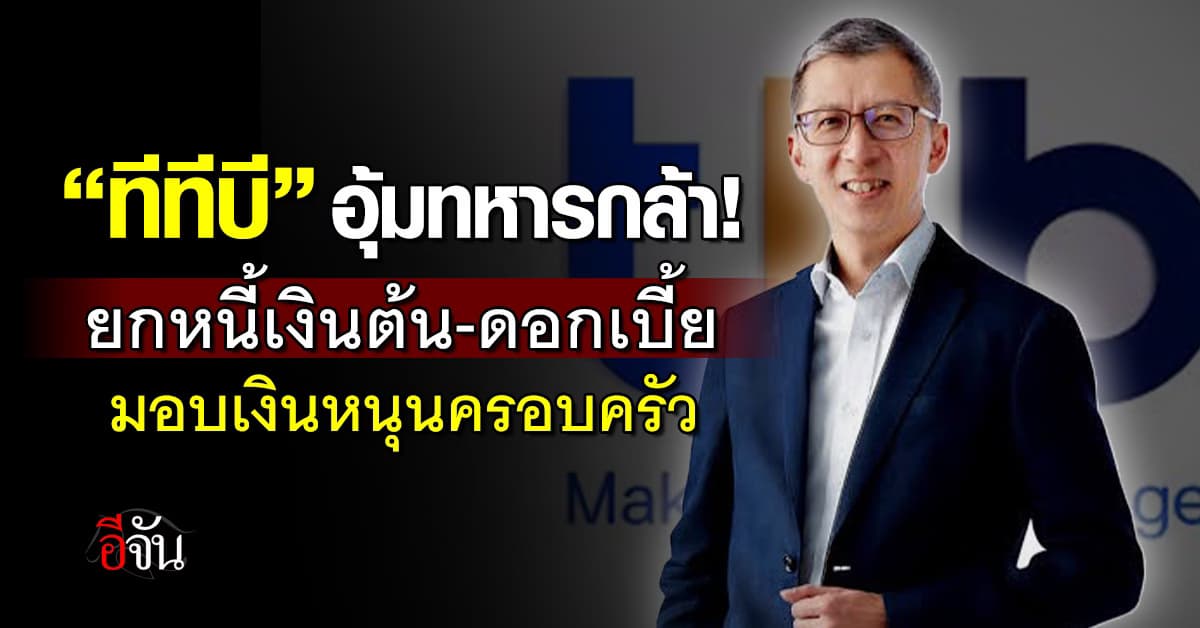ทีทีบี อุ้ม “ทหารกล้า” ยกหนี้เงินต้น-ดอกเบี้ย มอบเงินหนุนครอบครัว