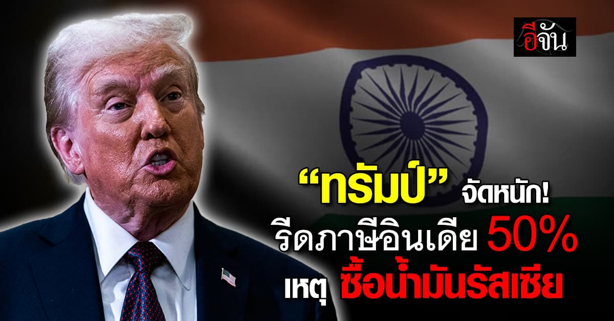 ทรัมป์ สั่งรีดภาษีอินเดีย 50% หลังไม่หยุดซื้อน้ำมันรัสเซีย