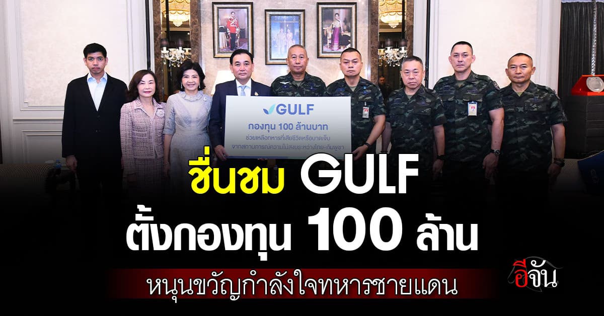 ชื่นชม GULF ตั้งกองทุน 100 ล้านบาท หนุนขวัญกำลังใจทหารชายแดน 